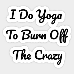 I Do Yoga To Burn Off The Crazy Sticker